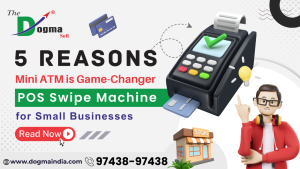 5 Reasons Mini ATM is Game-Changer POS Swipe Machine for Small Businesses – Dogma Soft Limited